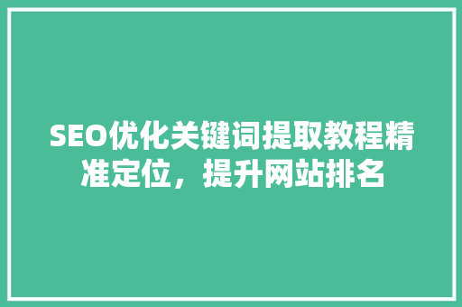 SEO优化关键词提取教程精准定位，提升网站排名