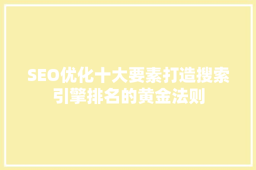 SEO优化十大要素打造搜索引擎排名的黄金法则