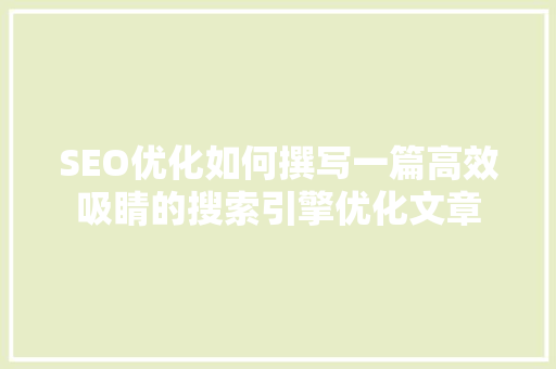 SEO优化如何撰写一篇高效吸睛的搜索引擎优化文章
