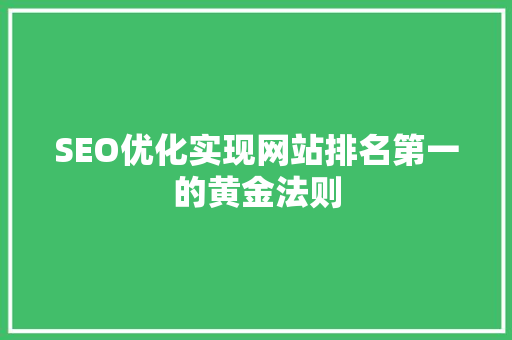 SEO优化实现网站排名第一的黄金法则
