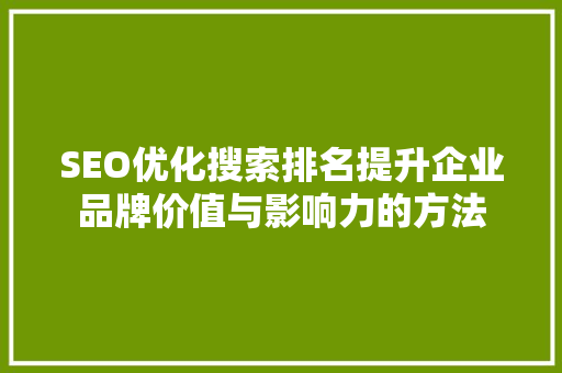 SEO优化搜索排名提升企业品牌价值与影响力的方法