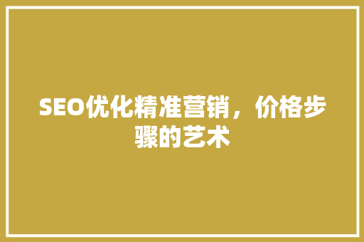 SEO优化精准营销，价格步骤的艺术  第1张
