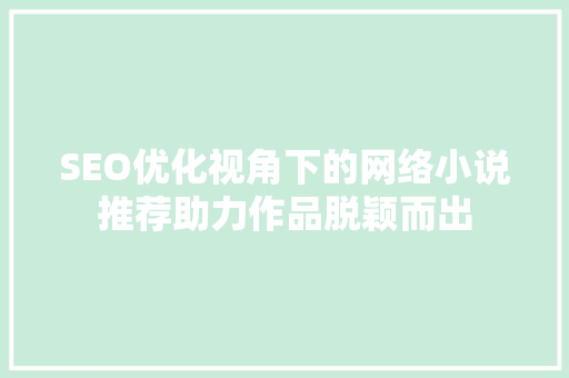 SEO优化视角下的网络小说推荐助力作品脱颖而出