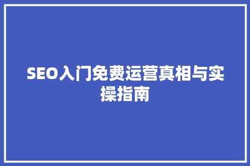 SEO入门免费运营真相与实操指南