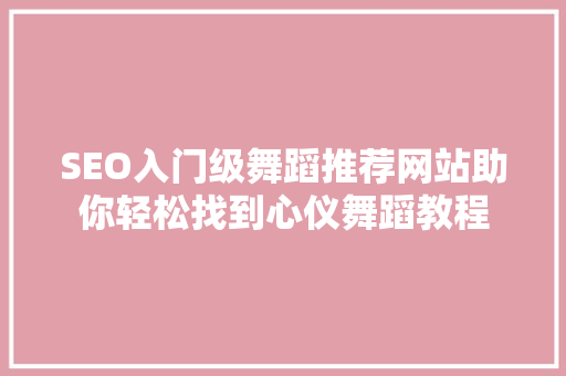 SEO入门级舞蹈推荐网站助你轻松找到心仪舞蹈教程