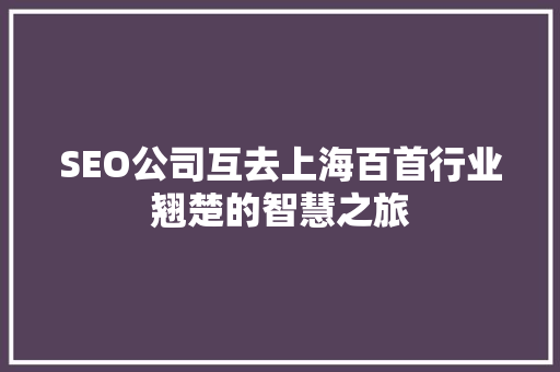 SEO公司互去上海百首行业翘楚的智慧之旅