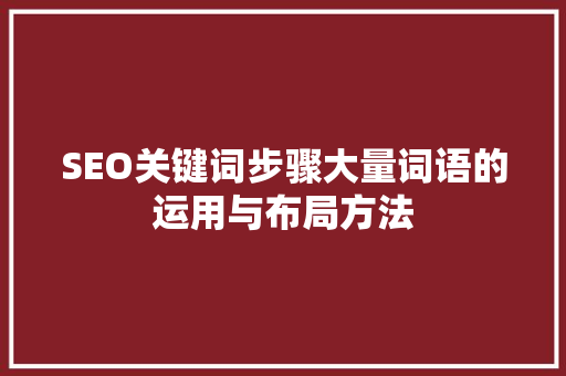 SEO关键词步骤大量词语的运用与布局方法