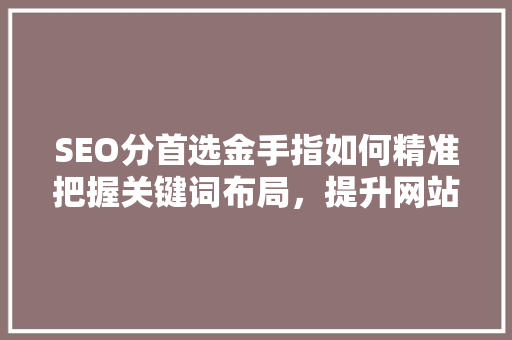 SEO分首选金手指如何精准把握关键词布局，提升网站排名  第1张