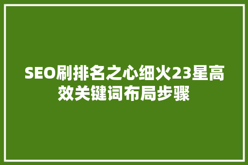 SEO刷排名之心细火23星高效关键词布局步骤