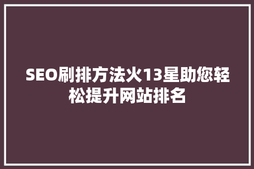 SEO刷排方法火13星助您轻松提升网站排名