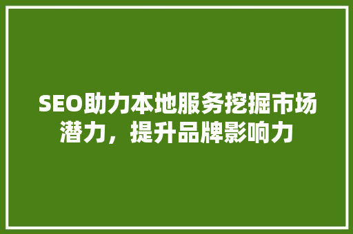 SEO助力本地服务挖掘市场潜力，提升品牌影响力