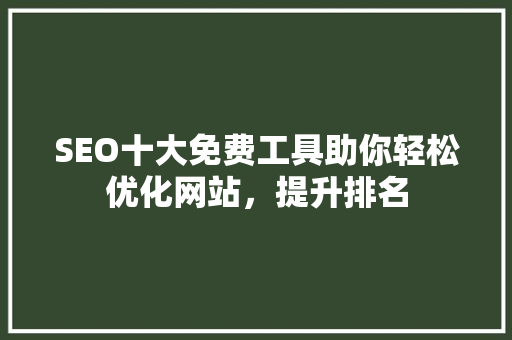 SEO十大免费工具助你轻松优化网站，提升排名  第1张