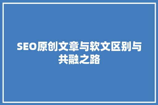 SEO原创文章与软文区别与共融之路