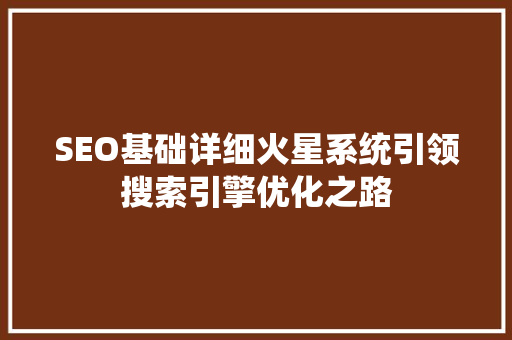 SEO基础详细火星系统引领搜索引擎优化之路