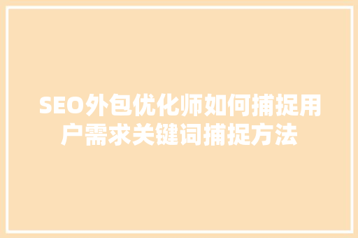 SEO外包优化师如何捕捉用户需求关键词捕捉方法
