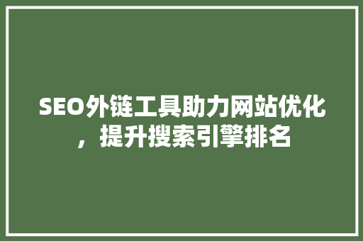 SEO外链工具助力网站优化，提升搜索引擎排名