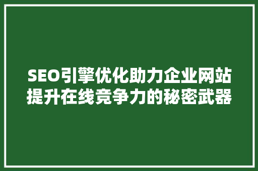 SEO引擎优化助力企业网站提升在线竞争力的秘密武器