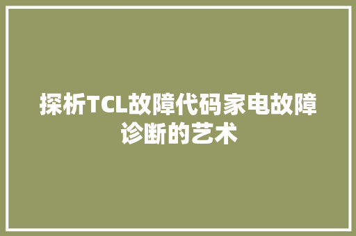 探析TCL故障代码家电故障诊断的艺术