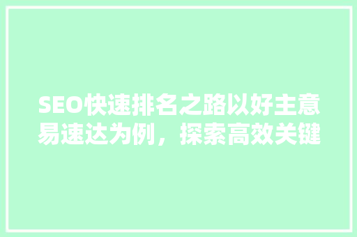 SEO快速排名之路以好主意易速达为例，探索高效关键词布局步骤