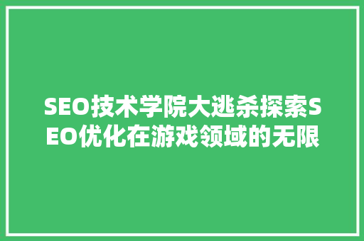 SEO技术学院大逃杀探索SEO优化在游戏领域的无限可能