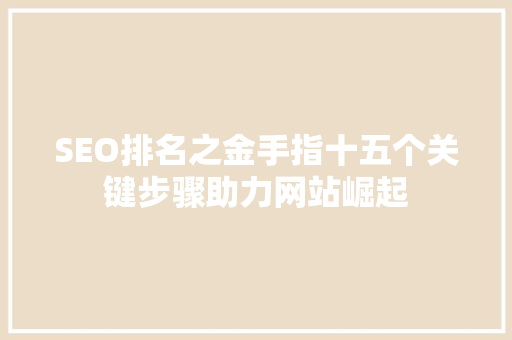 SEO排名之金手指十五个关键步骤助力网站崛起