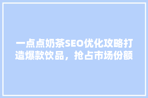 一点点奶茶SEO优化攻略打造爆款饮品，抢占市场份额