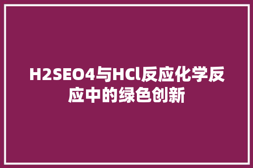 H2SEO4与HCl反应化学反应中的绿色创新