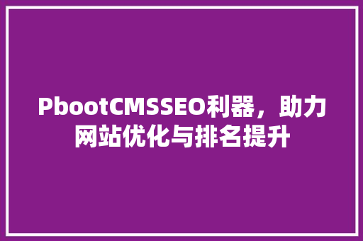 PbootCMSSEO利器，助力网站优化与排名提升