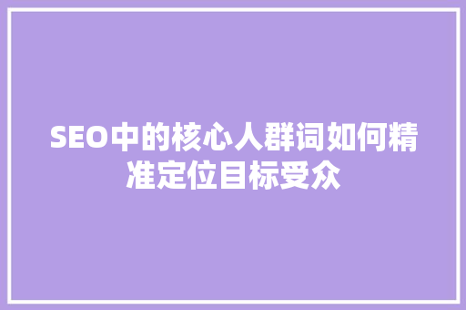 SEO中的核心人群词如何精准定位目标受众  第1张