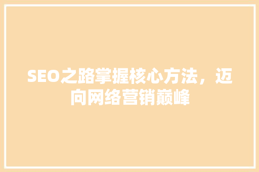 SEO之路掌握核心方法，迈向网络营销巅峰