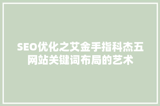 SEO优化之艾金手指科杰五网站关键词布局的艺术