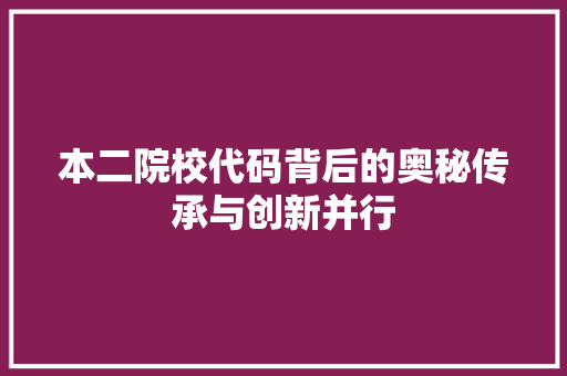 本二院校代码背后的奥秘传承与创新并行