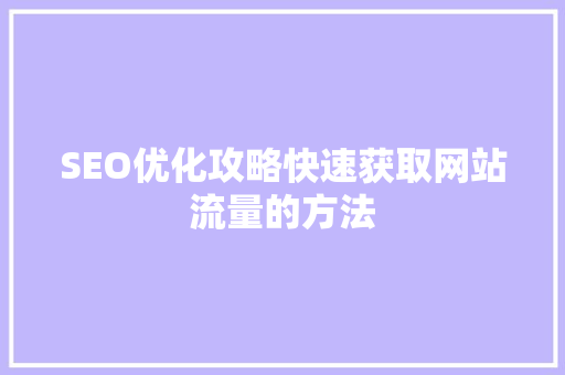 SEO优化攻略快速获取网站流量的方法  第1张