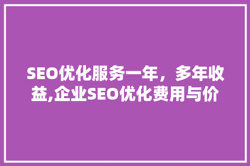SEO优化服务一年，多年收益,企业SEO优化费用与价值