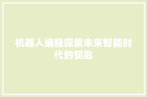 机器人编程探索未来智能时代的钥匙