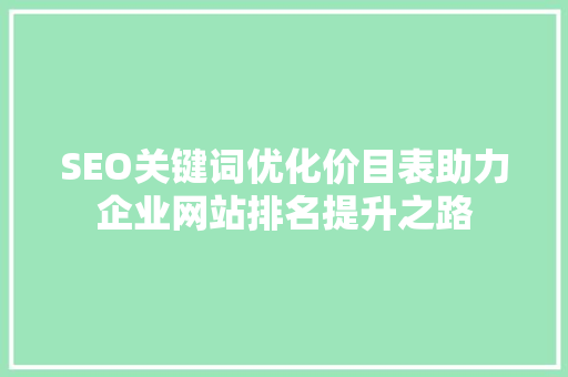 SEO关键词优化价目表助力企业网站排名提升之路