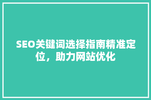 SEO关键词选择指南精准定位，助力网站优化