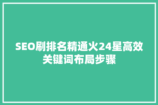 SEO刷排名精通火24星高效关键词布局步骤