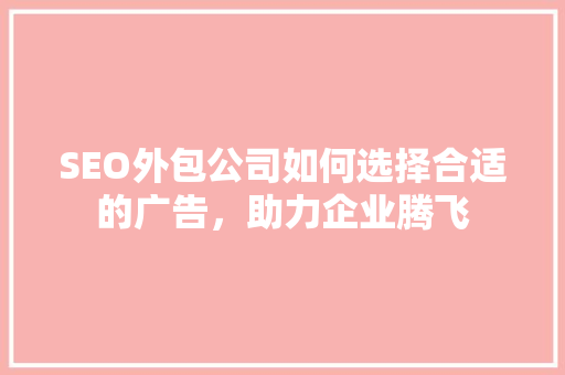 SEO外包公司如何选择合适的广告，助力企业腾飞