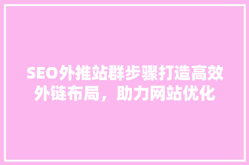 SEO外推站群步骤打造高效外链布局，助力网站优化