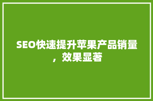 SEO快速提升苹果产品销量，效果显著