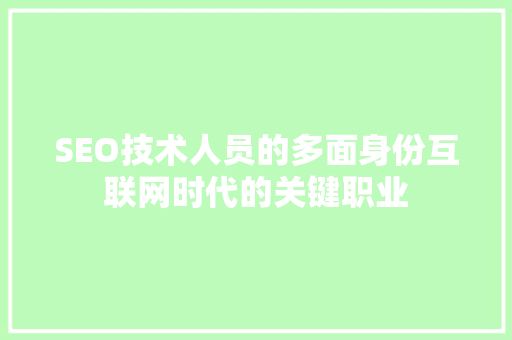 SEO技术人员的多面身份互联网时代的关键职业