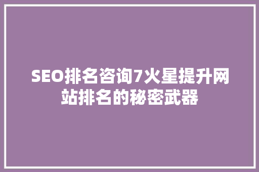 SEO排名咨询7火星提升网站排名的秘密武器