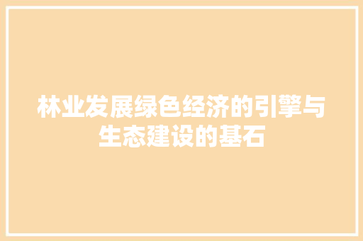 林业发展绿色经济的引擎与生态建设的基石