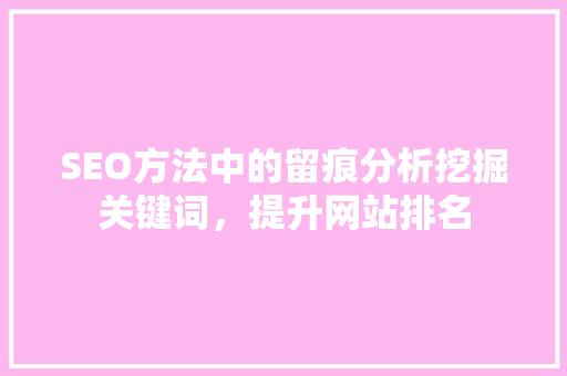 SEO方法中的留痕分析挖掘关键词，提升网站排名