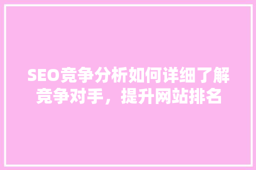 SEO竞争分析如何详细了解竞争对手，提升网站排名