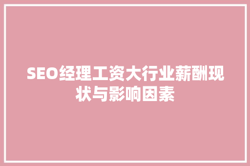 SEO经理工资大行业薪酬现状与影响因素