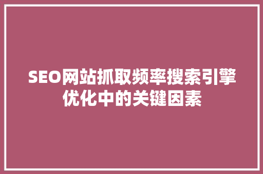 SEO网站抓取频率搜索引擎优化中的关键因素