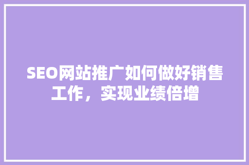 SEO网站推广如何做好销售工作，实现业绩倍增