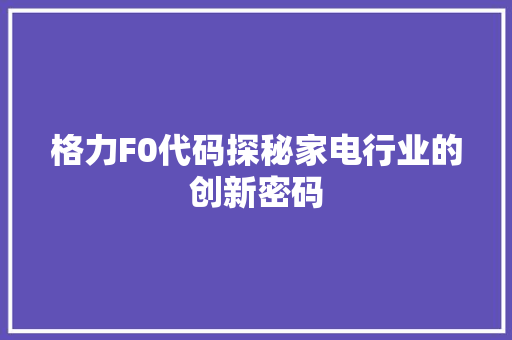 格力F0代码探秘家电行业的创新密码